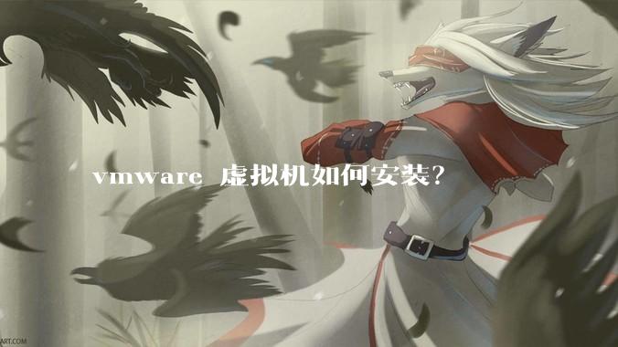 vmware 虚拟机如何安装？