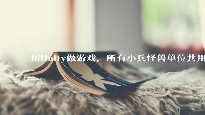 用Unity做游戏，所有小兵怪兽单位共用一个脚本写好还是每个单位用不同的脚本？