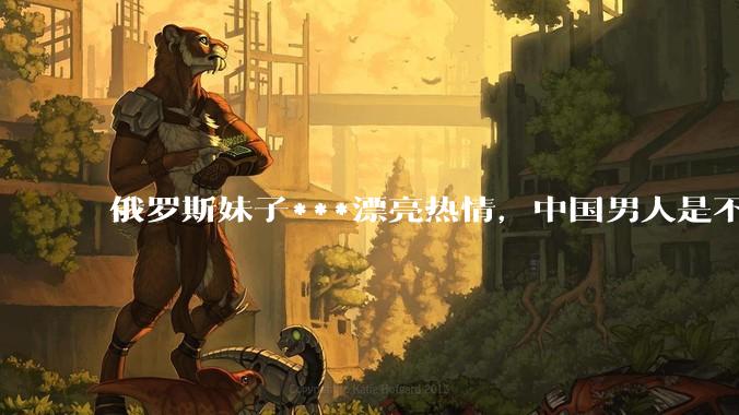 俄罗斯妹子***漂亮热情，中国男人是不是很喜欢娶？