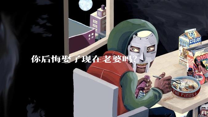 你后悔娶了现在老婆吗？