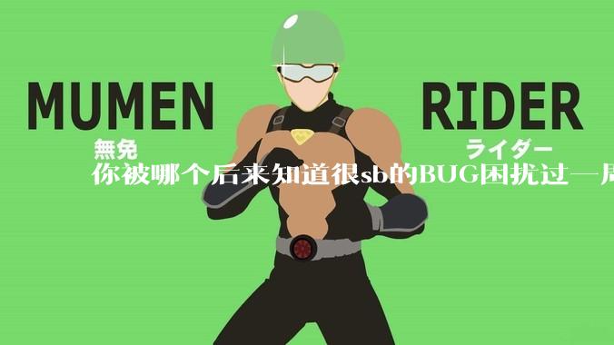 你被哪个后来知道很sb的BUG困扰过一周以上吗？