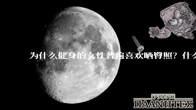 为什么健身的女性普遍喜欢晒臀照？什么心理？