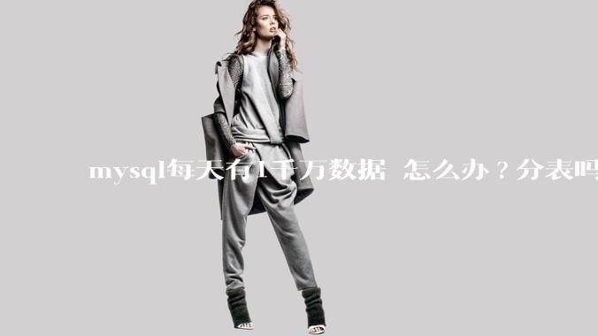 mysql每天有1千万数据 怎么办?分表吗 有什么好的方案。?