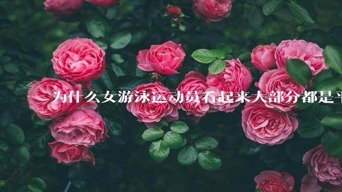 为什么女游泳运动员看起来大部分都是平胸？