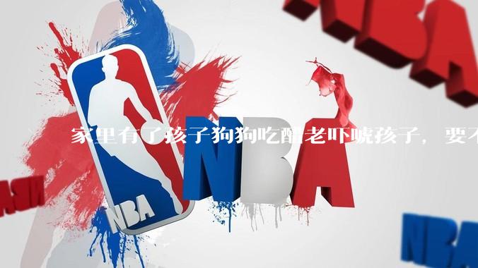 家里有了孩子狗狗吃醋老吓唬孩子，要不要把狗狗卖掉？