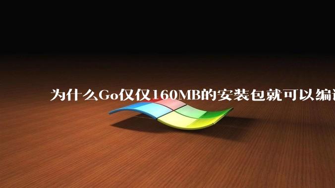 为什么Go仅仅160MB的安装包就可以编译程序，而Rust却还需要几个GB的VC++才能编译？