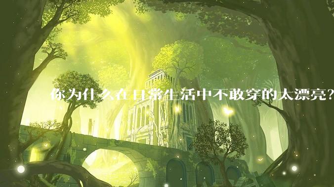 你为什么在日常生活中不敢穿的太漂亮？