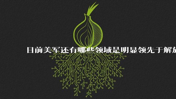 目前美军还有哪些领域是明显领先于解放军的？