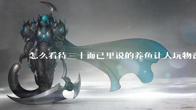怎么看待三十而已里说的养鱼让人玩物丧志，养鱼是魔鬼，是黑洞，养鱼毁三代鱼缸毁一生的话?