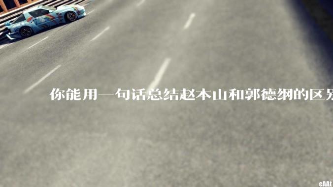 你能用一句话总结赵本山和郭德纲的区别吗?