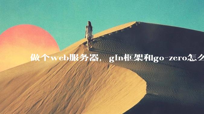 做个web服务器，gin框架和go-zero怎么选？