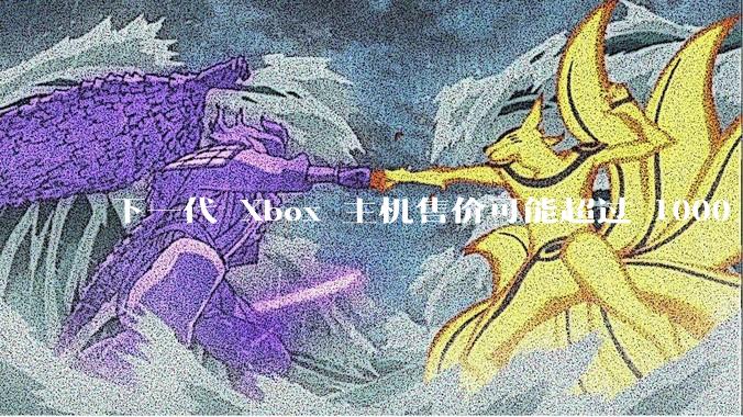 下一代 Xbox 主机售价可能超过 1000 美元，对此你怎么看？值得入手吗？
