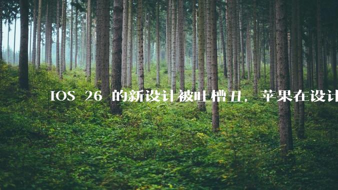 iOS 26 的新设计被吐槽丑，苹果在设计更新时考虑了哪些因素？你对这一设计都有哪些评价？