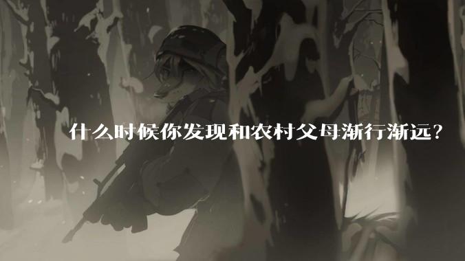 什么时候你发现和农村父母渐行渐远？