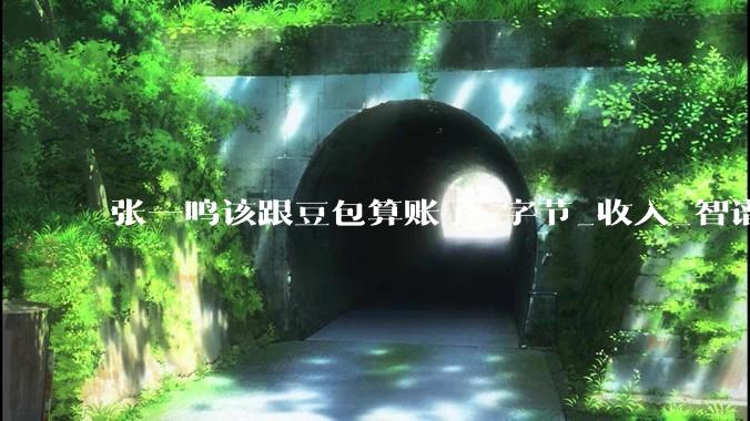 张一鸣该跟豆包算账了_字节_收入_智谱