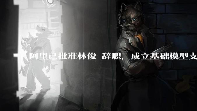 阿里已批准林俊旸辞职，成立基础模型支持小组；马云称AI迭代必须全速前进_技术_qwen_团队