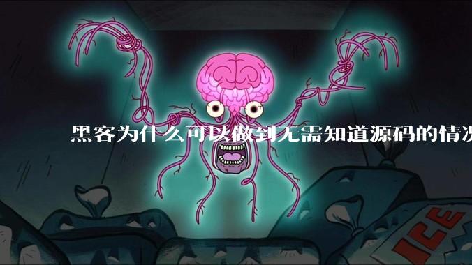 黑客为什么可以做到无需知道源码的情况下找出系统漏洞？