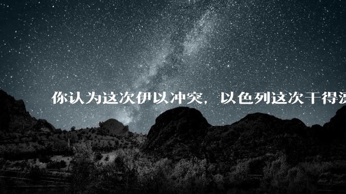 你认为这次伊以冲突，以色列这次干得漂亮吗?