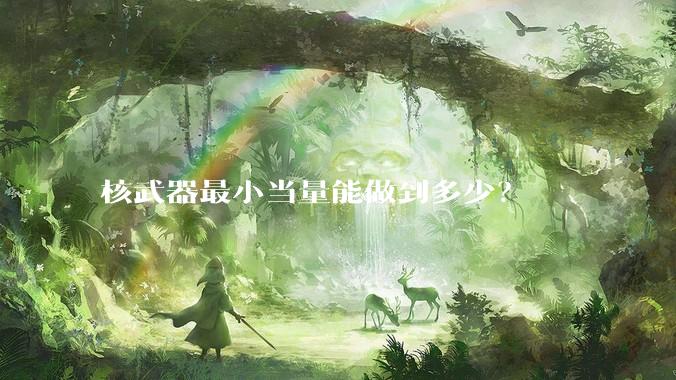 核武器最小当量能做到多少？