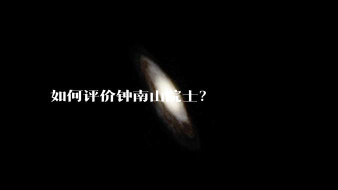 如何评价钟南山院士？