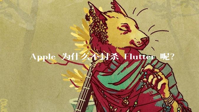 Apple 为什么不封杀 Flutter 呢？