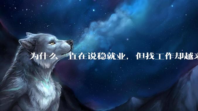 为什么一直在说稳就业，但找工作却越来越难了呢？