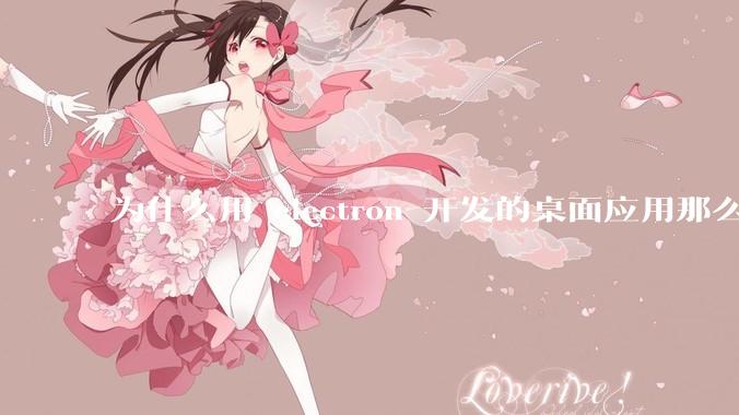 为什么用 electron 开发的桌面应用那么多？