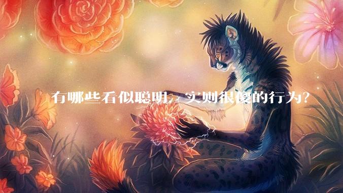 有哪些看似聪明，实则很傻的行为？