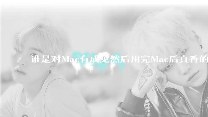 谁是对Mac有成见然后用完Mac后真香的？