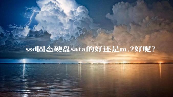 ssd固态硬盘sata的好还是m.2好呢？