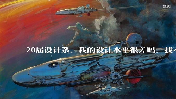 20届设计系，我的设计水平很差吗，找不到合适的工作?