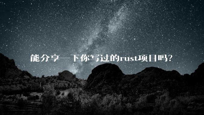 能分享一下你写过的rust项目吗？
