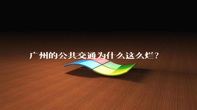 广州的公共交通为什么这么烂？